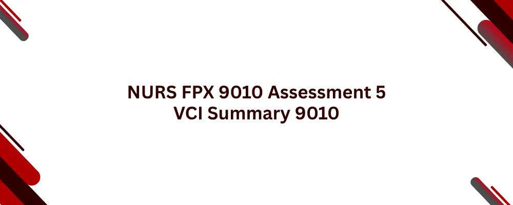 NURS FPX 9010 Assessment 5 VCI Summary 9010